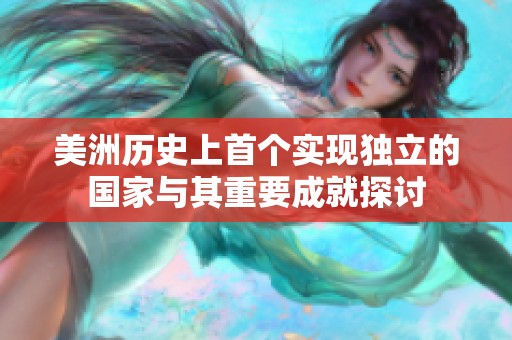 美洲历史上首个实现独立的国家与其重要成就探讨