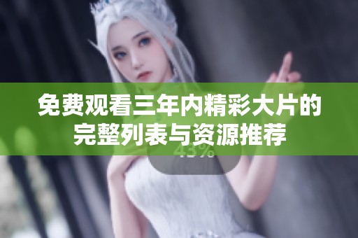 免费观看三年内精彩大片的完整列表与资源推荐