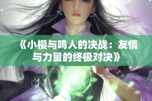 《小樱与鸣人的决战：友情与力量的终极对决》