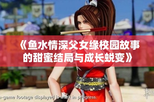 《鱼水情深父女缘校园故事的甜蜜结局与成长蜕变》