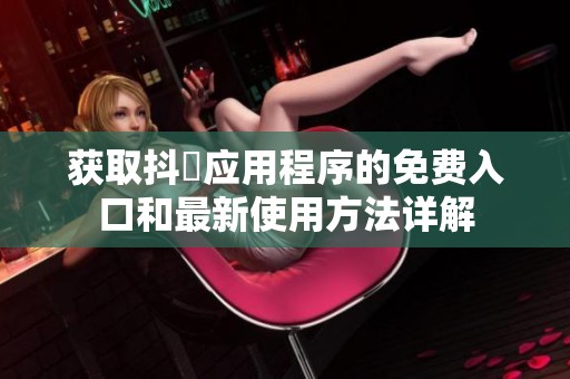 获取抖抈应用程序的免费入口和最新使用方法详解