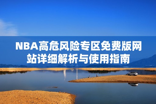 NBA高危风险专区免费版网站详细解析与使用指南