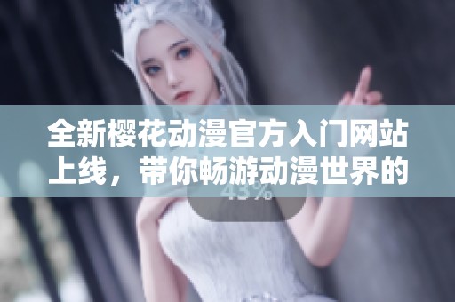 全新樱花动漫官方入门网站上线，带你畅游动漫世界的精彩体验