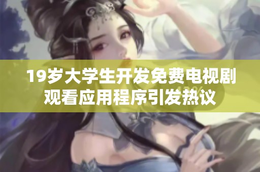 19岁大学生开发免费电视剧观看应用程序引发热议