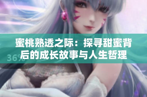 蜜桃熟透之际：探寻甜蜜背后的成长故事与人生哲理