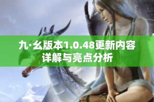 九·幺版本1.0.48更新内容详解与亮点分析