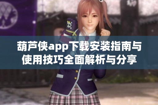 葫芦侠app下载安装指南与使用技巧全面解析与分享