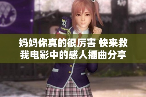 妈妈你真的很厉害 快来救我电影中的感人插曲分享