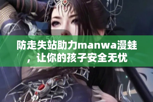 防走失站助力manwa漫蛙，让你的孩子安全无忧