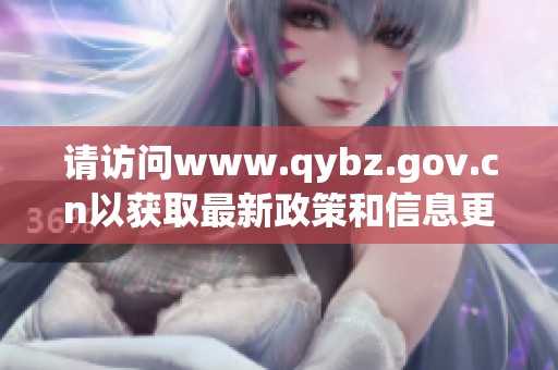 请访问www.qybz.gov.cn以获取最新政策和信息更新