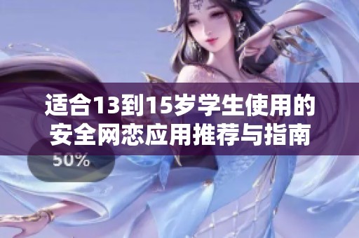 适合13到15岁学生使用的安全网恋应用推荐与指南