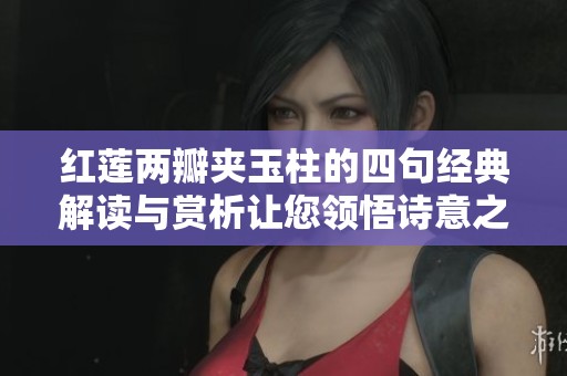 红莲两瓣夹玉柱的四句经典解读与赏析让您领悟诗意之美