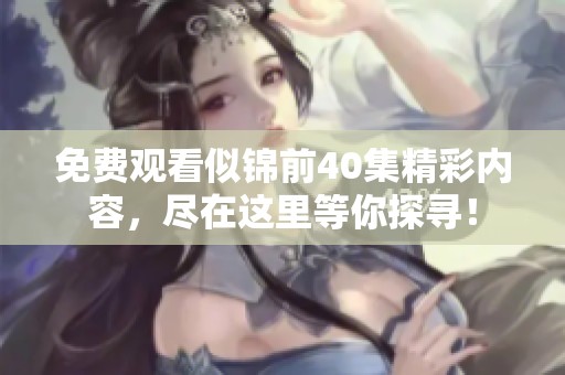 免费观看似锦前40集精彩内容，尽在这里等你探寻！