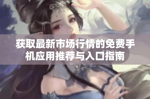 获取最新市场行情的免费手机应用推荐与入口指南