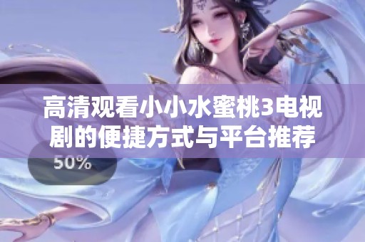 高清观看小小水蜜桃3电视剧的便捷方式与平台推荐