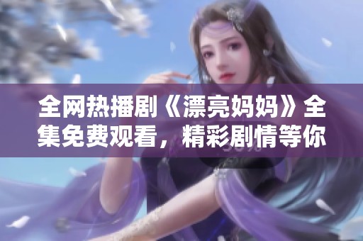 全网热播剧《漂亮妈妈》全集免费观看，精彩剧情等你来追！
