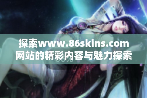 探索www.86skins.com网站的精彩内容与魅力探索