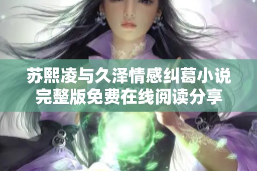 苏熙凌与久泽情感纠葛小说完整版免费在线阅读分享
