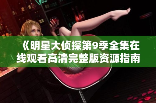 《明星大侦探第9季全集在线观看高清完整版资源指南》