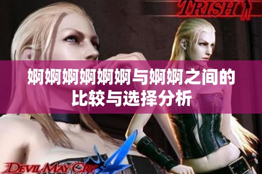 婀婀婀婀婀婀与婀婀之间的比较与选择分析