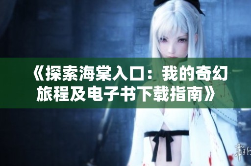 《探索海棠入口：我的奇幻旅程及电子书下载指南》