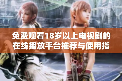 免费观看18岁以上电视剧的在线播放平台推荐与使用指南