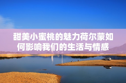 甜美小蜜桃的魅力荷尔蒙如何影响我们的生活与情感