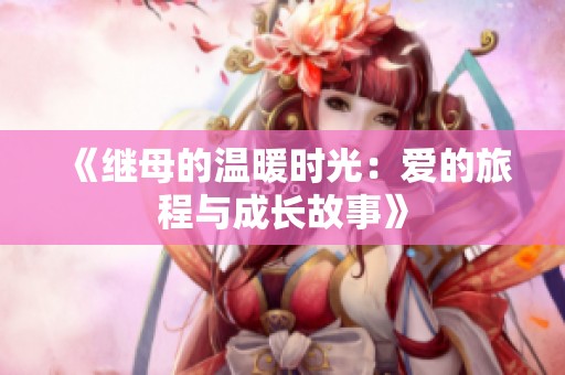 《继母的温暖时光：爱的旅程与成长故事》