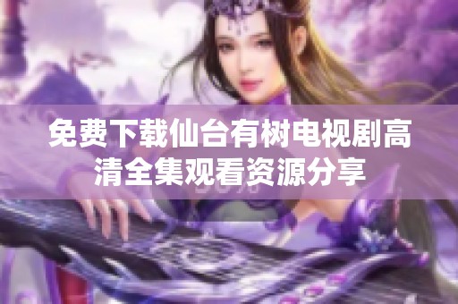 免费下载仙台有树电视剧高清全集观看资源分享