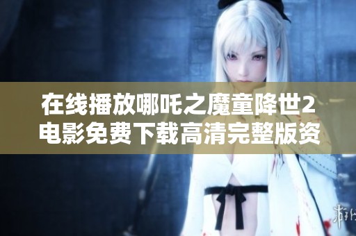 在线播放哪吒之魔童降世2电影免费下载高清完整版资源分享