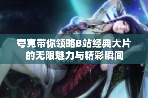 夸克带你领略B站经典大片的无限魅力与精彩瞬间