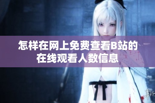 怎样在网上免费查看B站的在线观看人数信息