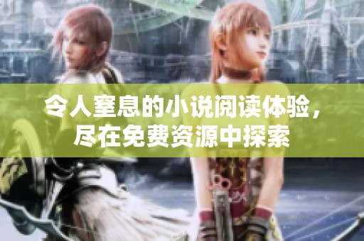 令人窒息的小说阅读体验，尽在免费资源中探索