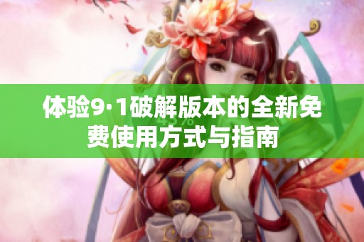 体验9·1破解版本的全新免费使用方式与指南