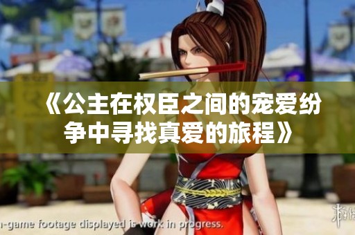《公主在权臣之间的宠爱纷争中寻找真爱的旅程》