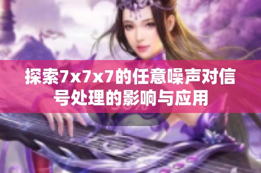探索7x7x7的任意噪声对信号处理的影响与应用