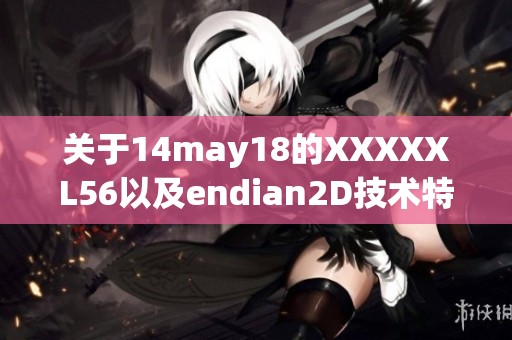 关于14may18的XXXXXL56以及endian2D技术特点的深入分析与探讨