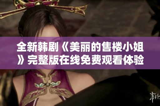 全新韩剧《美丽的售楼小姐》完整版在线免费观看体验不容错过
