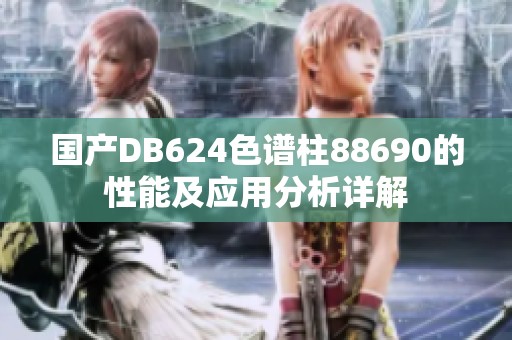 国产DB624色谱柱88690的性能及应用分析详解