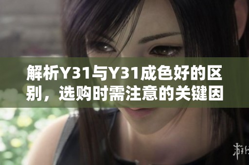 解析Y31与Y31成色好的区别，选购时需注意的关键因素