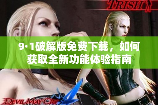 9·1破解版免费下载，如何获取全新功能体验指南