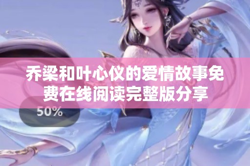 乔梁和叶心仪的爱情故事免费在线阅读完整版分享