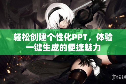 轻松创建个性化PPT，体验一键生成的便捷魅力