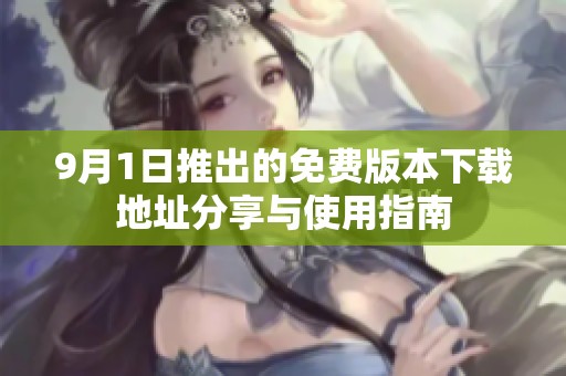 9月1日推出的免费版本下载地址分享与使用指南