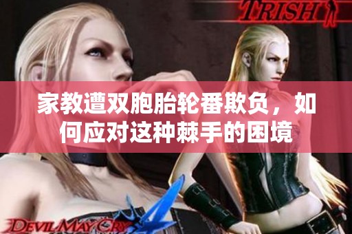 家教遭双胞胎轮番欺负，如何应对这种棘手的困境