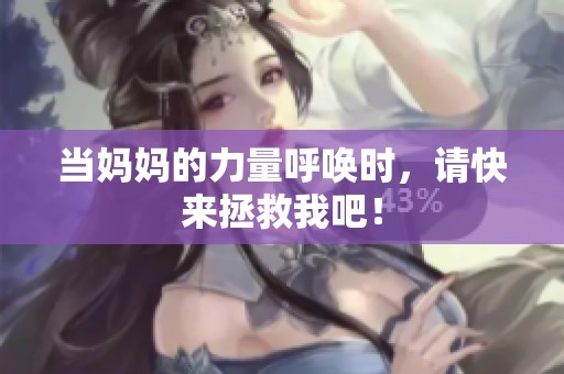 当妈妈的力量呼唤时，请快来拯救我吧！