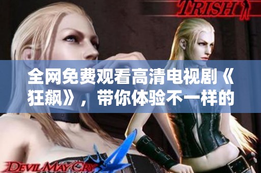 全网免费观看高清电视剧《狂飙》，带你体验不一样的精彩剧情