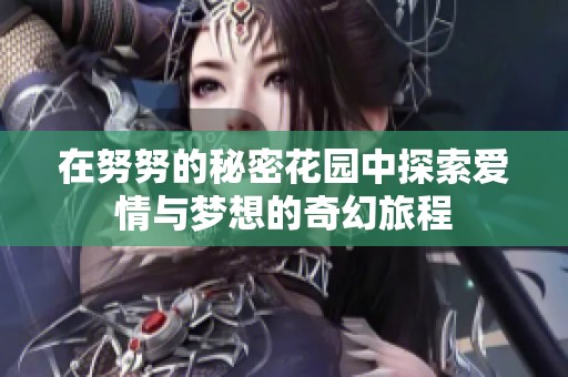 在努努的秘密花园中探索爱情与梦想的奇幻旅程