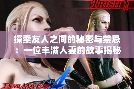 探索友人之间的秘密与禁忌：一位丰满人妻的故事揭秘
