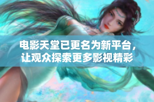 电影天堂已更名为新平台，让观众探索更多影视精彩